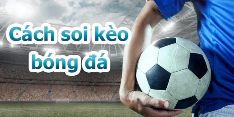 Cẩm Nang Soi Kèo Bóng Đá Chuẩn Xác Nhất Cho Người Mới Tham Gia