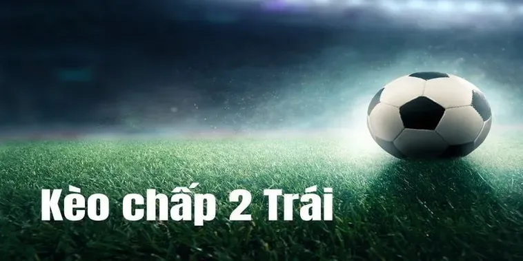 Tìm Hiểu Chi Tiết Cách Chơi Kèo Chấp 2 Trái Luôn Thắng