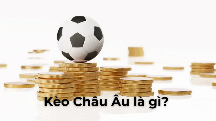 Hướng Dẫn Cách Chơi Kèo Châu Âu Hiệu Quả Và Bí Quyết Thắng Lớn